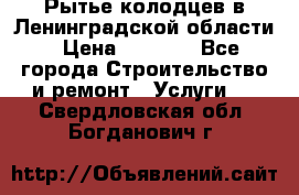 Рытье колодцев в Ленинградской области › Цена ­ 4 000 - Все города Строительство и ремонт » Услуги   . Свердловская обл.,Богданович г.